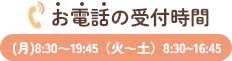 お電話の受付時間(月)8:30～19:45（火～土）8:30~16:45