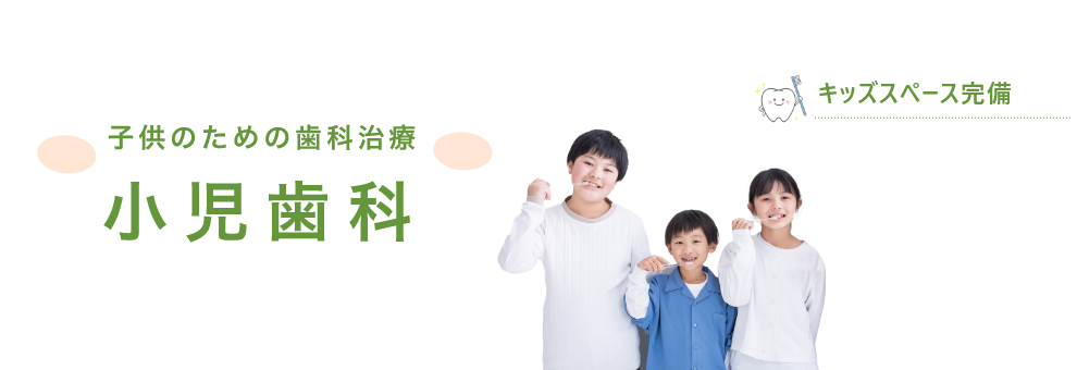 子供のための歯科治療　小児歯科　キッズスペース完備　小児歯科専門医が在籍
