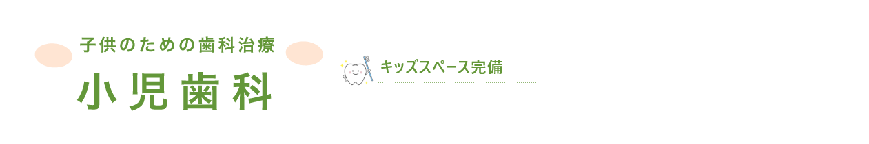 子供のための歯科治療　小児歯科　キッズスペース完備　小児歯科専門医が在籍